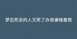 梦见死去的人又死了一次什么意思_梦见死去的人又死了办丧事啥意思,第6张