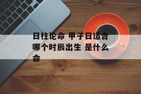 甲子日柱2023年癸卯年运势_甲子日柱走什么大运好,第8张