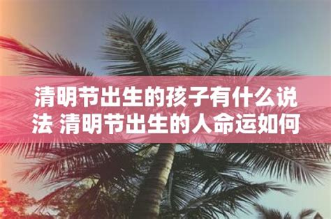 清明出生的孩子是不是好命_清明出生的孩子命好吗过来人,第7张