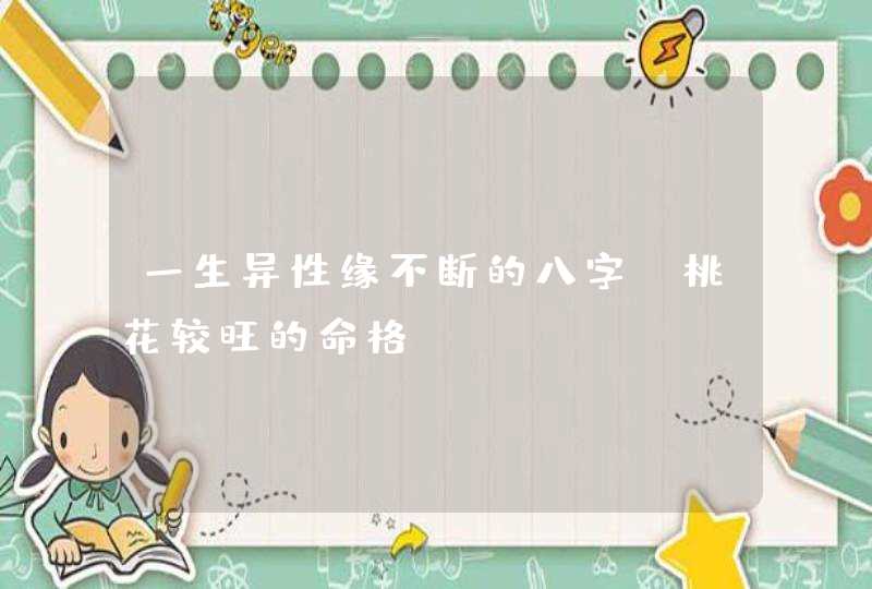 一生异性缘不断的八字_桃花较旺的命格,第1张