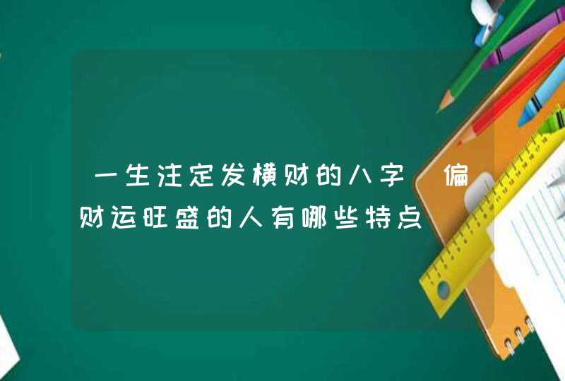 一生注定发横财的八字_偏财运旺盛的人有哪些特点,第1张