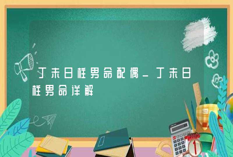 丁未日柱男命配偶_丁未日柱男命详解,第1张