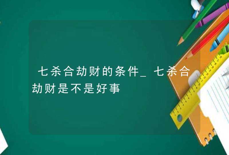 七杀合劫财的条件_七杀合劫财是不是好事,第1张