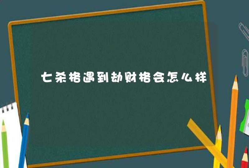 七杀格遇到劫财格会怎么样,第1张