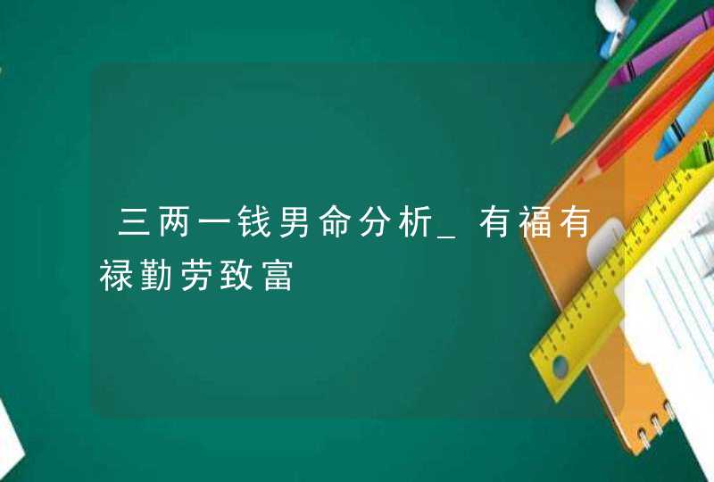 三两一钱男命分析_有福有禄勤劳致富,第1张