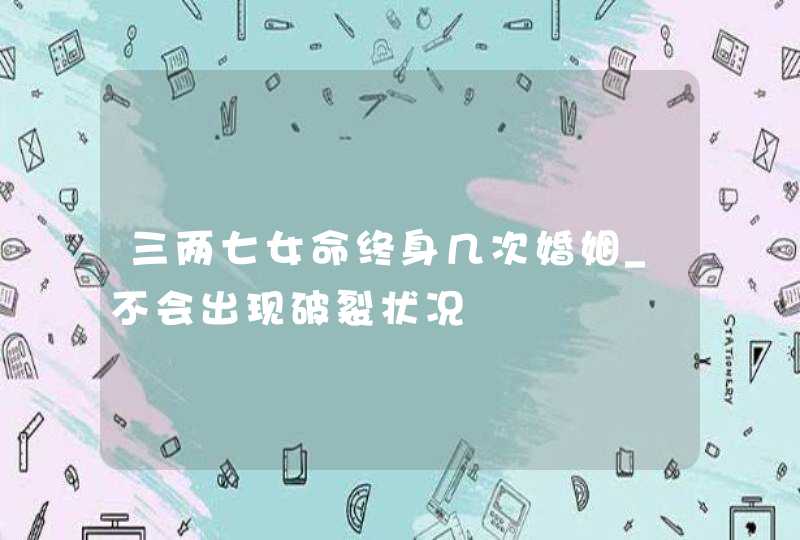 三两七女命终身几次婚姻_不会出现破裂状况,第1张