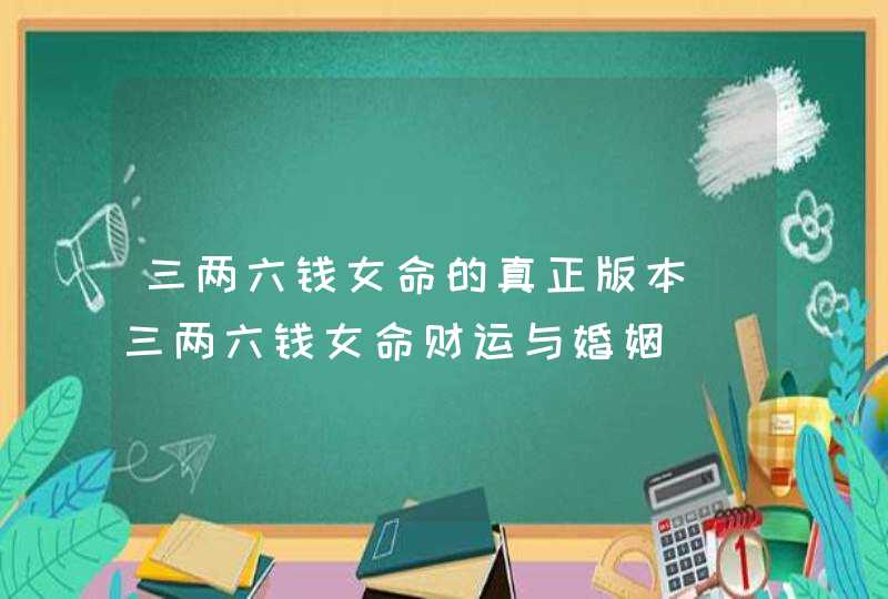 三两六钱女命的真正版本_三两六钱女命财运与婚姻,第1张