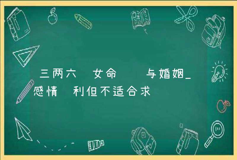 三两六钱女命财运与婚姻_感情顺利但不适合求财,第1张