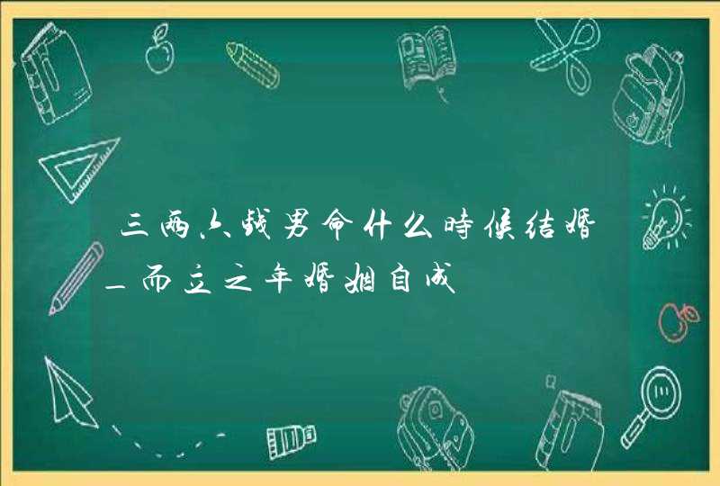 三两六钱男命什么时候结婚_而立之年婚姻自成,第1张