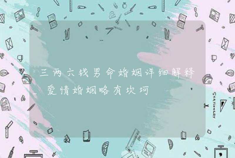 三两六钱男命婚姻详细解释_爱情婚姻略有坎坷,第1张