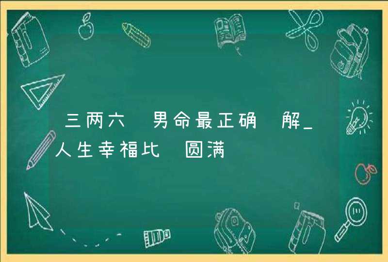三两六钱男命最正确详解_人生幸福比较圆满,第1张