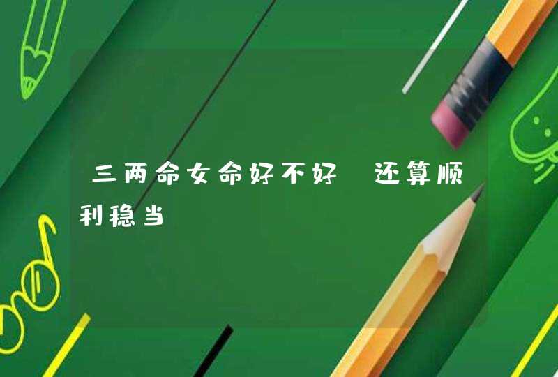 三两命女命好不好_还算顺利稳当,第1张