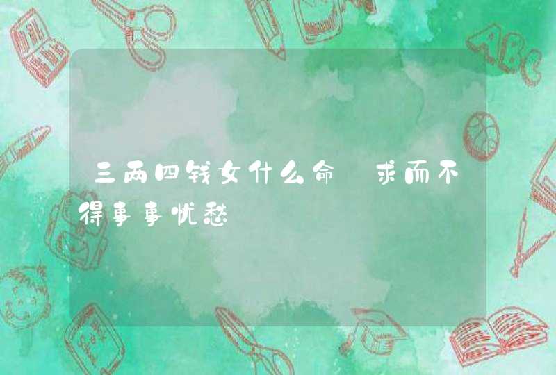 三两四钱女什么命_求而不得事事忧愁,第1张