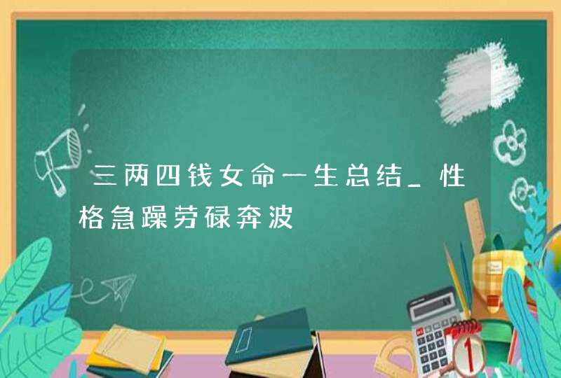 三两四钱女命一生总结_性格急躁劳碌奔波,第1张