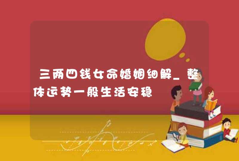 三两四钱女命婚姻细解_整体运势一般生活安稳,第1张