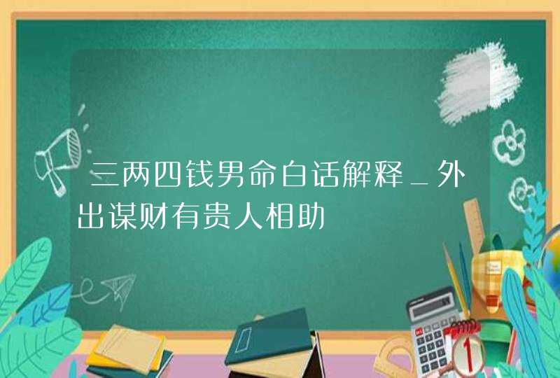 三两四钱男命白话解释_外出谋财有贵人相助,第1张