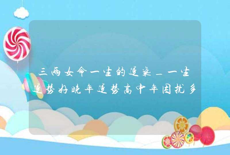 三两女命一生的运气_一生运势好晚年运势高中年困扰多,第1张