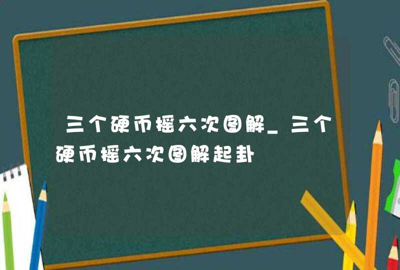 三个硬币摇六次图解_三个硬币摇六次图解起卦,第1张