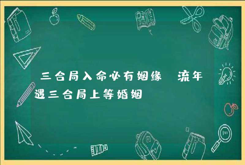 三合局入命必有姻缘_流年遇三合局上等婚姻,第1张