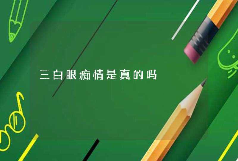 三白眼痴情是真的吗,第1张