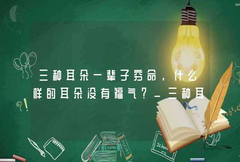 三种耳朵一辈子穷命，什么样的耳朵没有福气？_三种耳朵一辈子富贵命,第1张