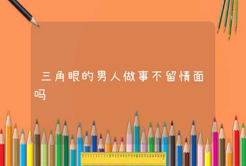 三角眼的男人做事不留情面吗,第1张