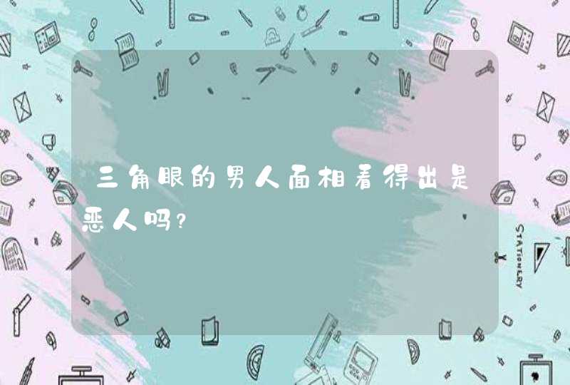 三角眼的男人面相看得出是恶人吗？,第1张