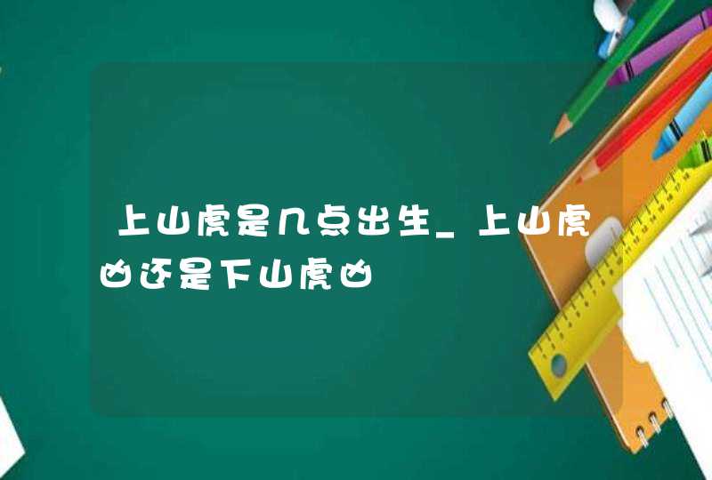 上山虎是几点出生_上山虎凶还是下山虎凶,第1张