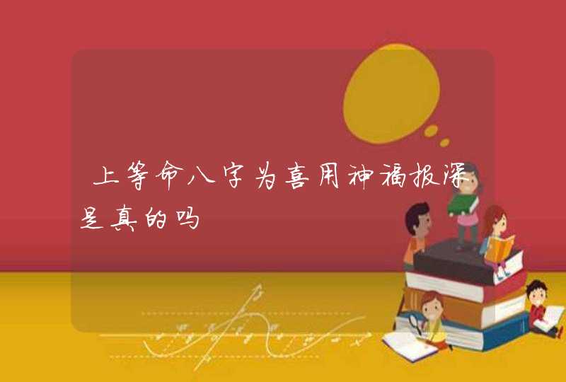 上等命八字为喜用神福报深是真的吗,第1张