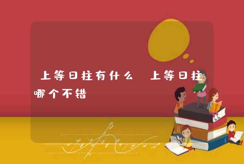 上等日柱有什么_上等日柱哪个不错,第1张