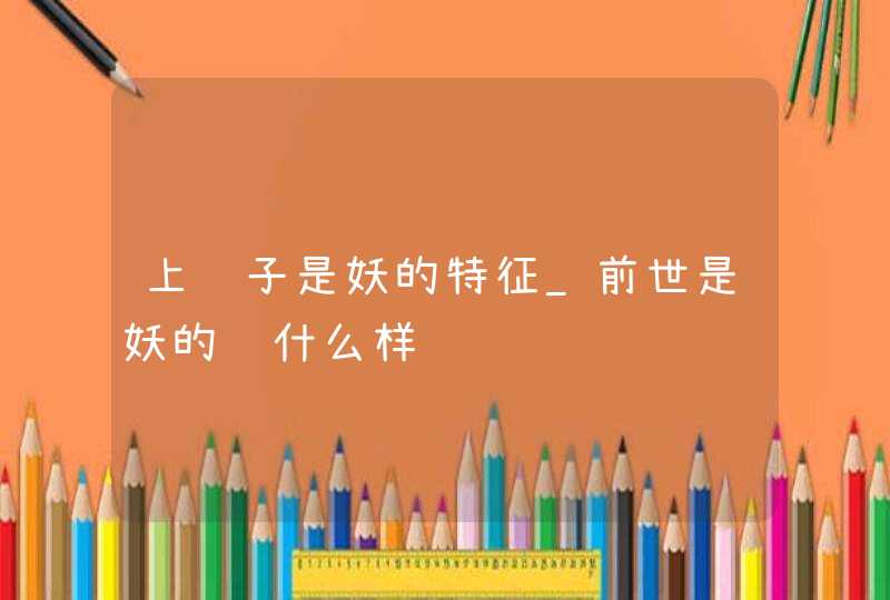 上辈子是妖的特征_前世是妖的长什么样,第1张