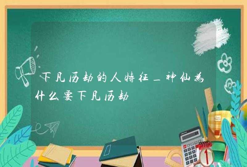 下凡历劫的人特征_神仙为什么要下凡历劫,第1张