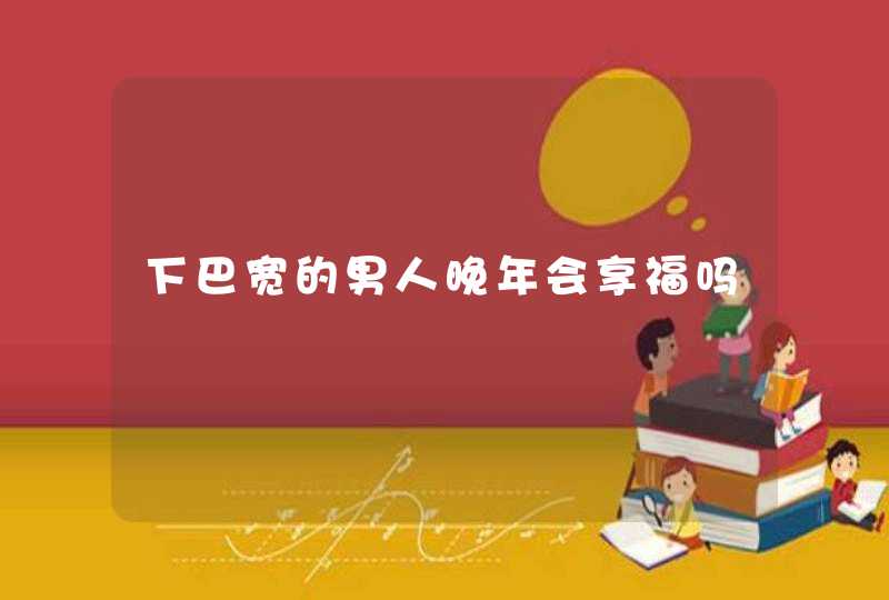 下巴宽的男人晚年会享福吗,第1张