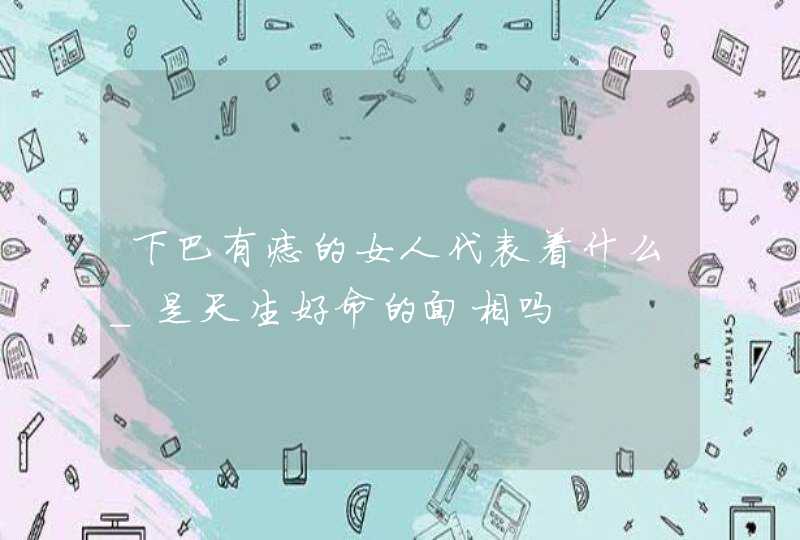 下巴有痣的女人代表着什么_是天生好命的面相吗,第1张