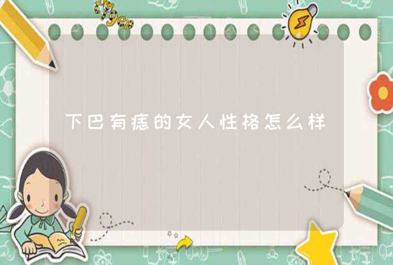 下巴有痣的女人性格怎么样,第1张