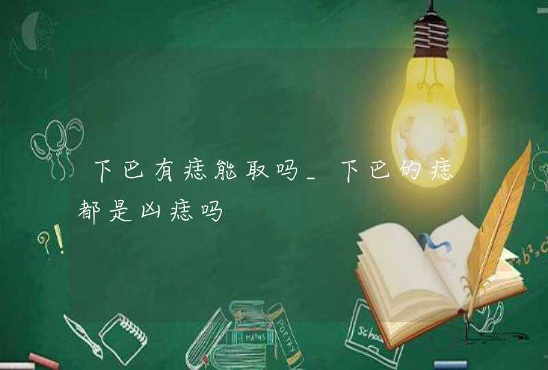 下巴有痣能取吗_下巴的痣都是凶痣吗,第1张