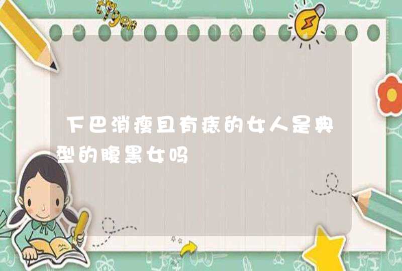 下巴消瘦且有痣的女人是典型的腹黑女吗,第1张