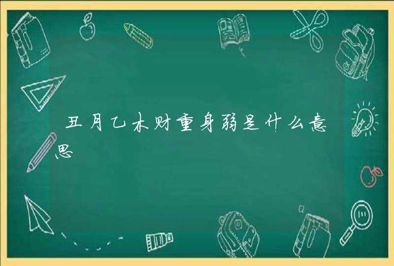 丑月乙木财重身弱是什么意思,第1张