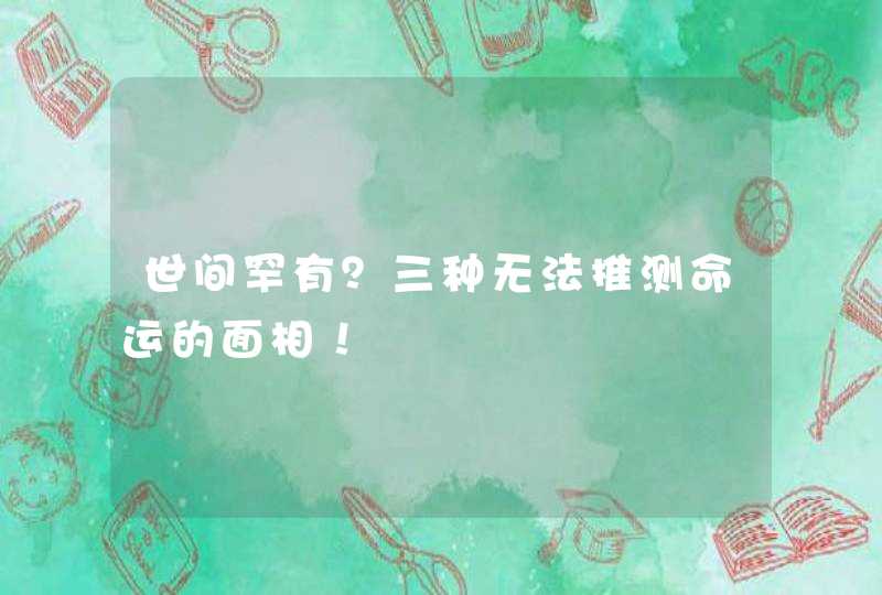 世间罕有？三种无法推测命运的面相！,第1张