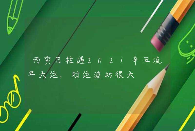 丙寅日柱遇2021辛丑流年大运,财运波动很大,第1张