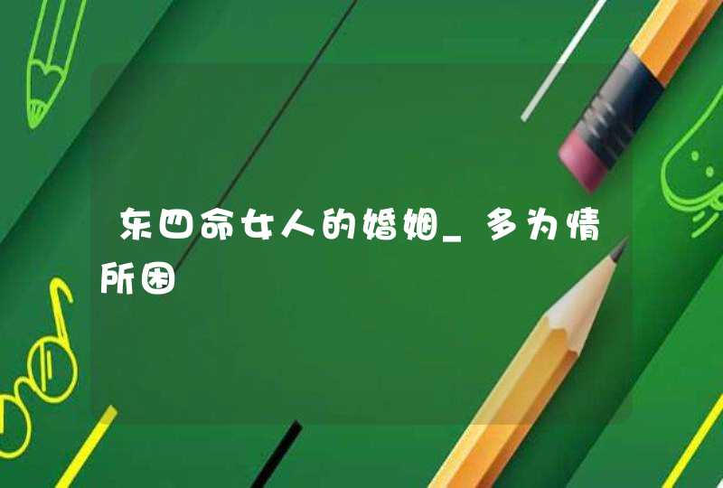 东四命女人的婚姻_多为情所困,第1张