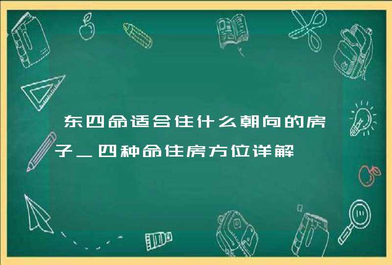 东四命适合住什么朝向的房子_四种命住房方位详解,第1张