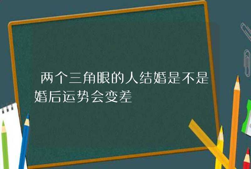 两个三角眼的人结婚是不是婚后运势会变差,第1张