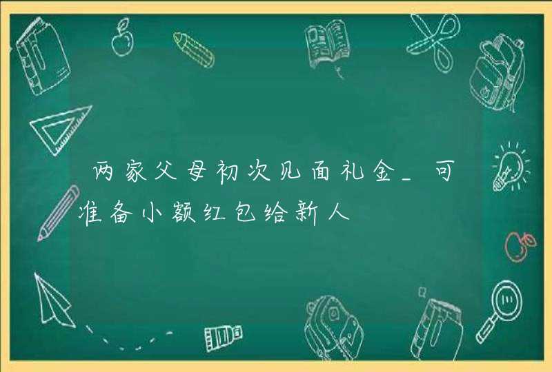 两家父母初次见面礼金_可准备小额红包给新人,第1张