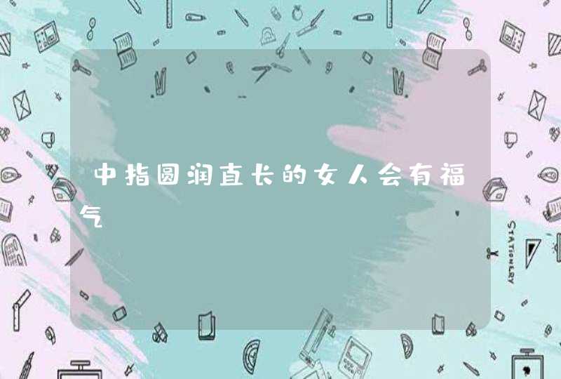 中指圆润直长的女人会有福气？,第1张