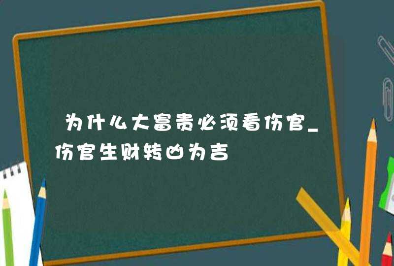 为什么大富贵必须看伤官_伤官生财转凶为吉,第1张