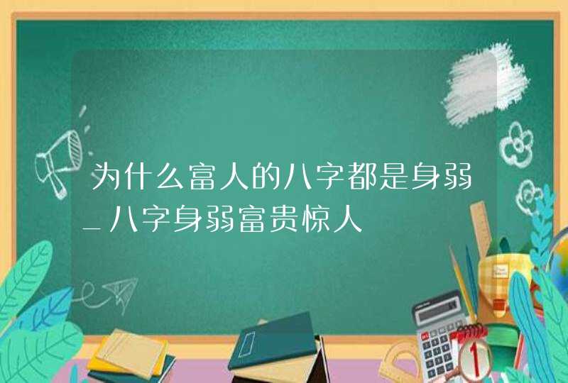 为什么富人的八字都是身弱_八字身弱富贵惊人,第1张