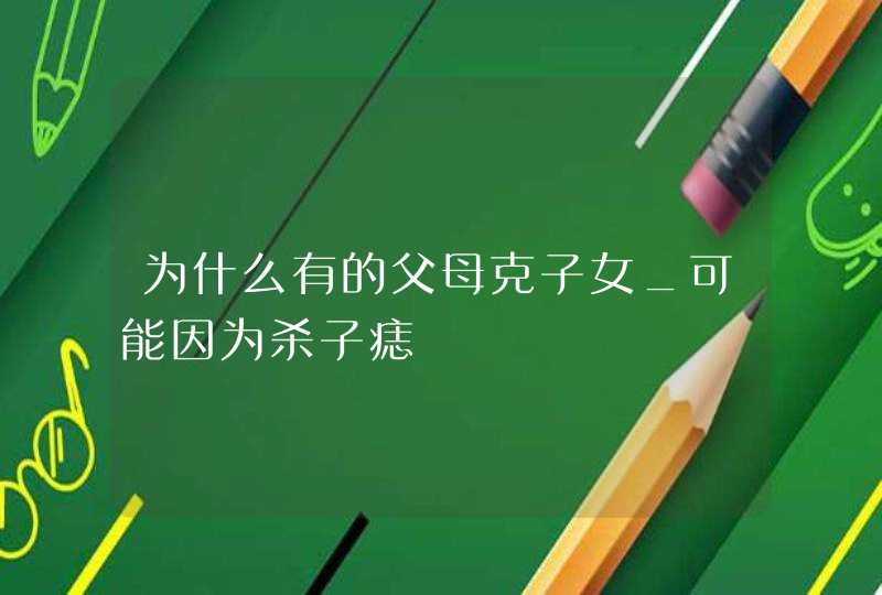 为什么有的父母克子女_可能因为杀子痣,第1张