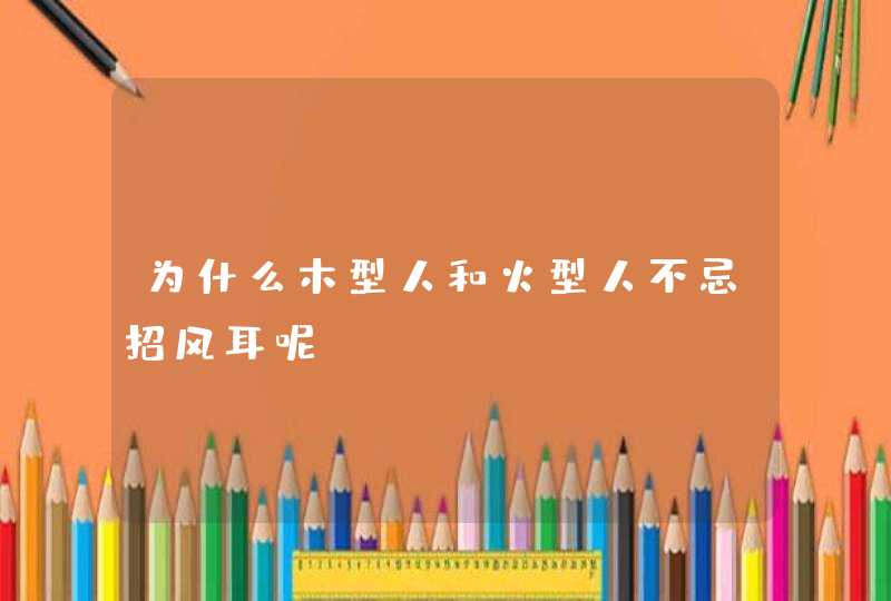 为什么木型人和火型人不忌招风耳呢？,第1张