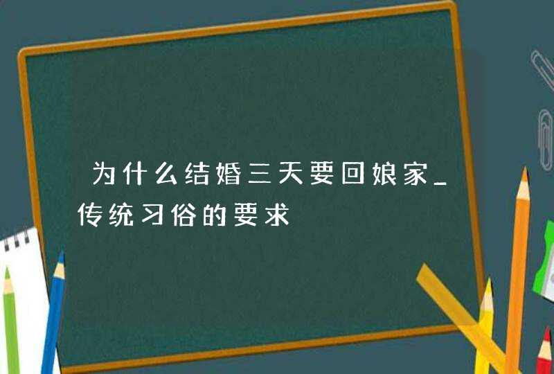 为什么结婚三天要回娘家_传统习俗的要求,第1张